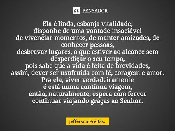 ⁠Ela é linda, esbanja vitalidade, disponhe de uma vontade insaciável de vivenciar momentos, de manter amizades, de conhecer pessoas, desbravar lugares, o que es... Frase de Jefferson Freitas..