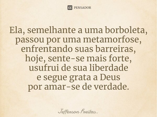 ⁠Ela, semelhante a uma borboleta, passou por uma metamorfose, enfrentando suas barreiras,
hoje, sente-se mais forte,
usufrui de sua liberdade
e segue grata a De... Frase de Jefferson Freitas..