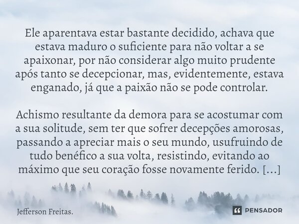 ⁠⁠Ele aparentava estar bastante decidido, achava que estava maduro o suficiente para não voltar a se apaixonar, por não considerar algo muito prudente após tant... Frase de Jefferson Freitas..