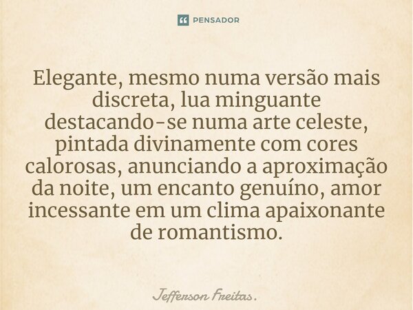 ⁠Elegante, mesmo numa versão mais discreta, lua minguante destacando-se numa arte celeste, pintada divinamente com cores calorosas, anunciando a aproximação da ... Frase de Jefferson Freitas.