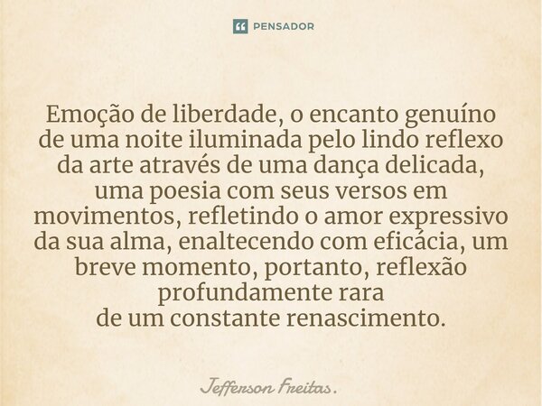 ⁠Emoção de liberdade, o encanto genuíno de uma noite iluminada pelo lindo reflexo da arte através de uma dança delicada, uma poesia com seus versos em movimento... Frase de Jefferson Freitas..