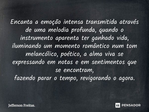 ⁠Encanta a emoção intensa transmitidaatravés de uma melodia profunda,quando o instrumento aparenta ter ganhado vida, iluminando um momento romântico num tom mel... Frase de Jefferson Freitas..