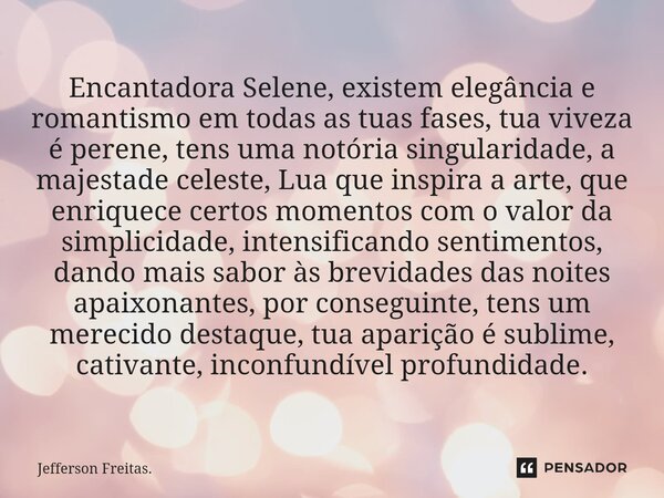 Encantadora Selene, existem elegância e romantismo em todas as tuas fases, tua viveza é perene, tens uma notória singularidade, a majestade celeste, Lua que ins... Frase de Jefferson Freitas..