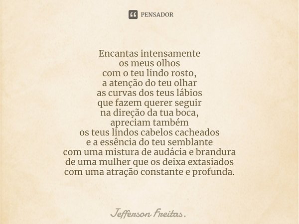 ⁠Encantas intensamente os meus olhos com o teu lindo rosto, a atenção do teu olhar as curvas dos teus lábios que fazem querer seguir na direção da tua boca, apr... Frase de Jefferson Freitas..