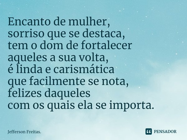 ⁠Encanto de mulher,
sorriso que se destaca,
tem o dom de fortalecer
aqueles a sua volta,
é linda e carismática
que facilmente se nota,
felizes daqueles
com os q... Frase de Jefferson Freitas..