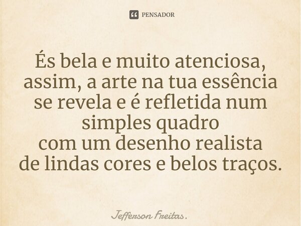 ⁠És bela e muito atenciosa, assim, a arte na tua essência se revela e é refletida num simples quadro com um desenho realista de lindas cores e belos traços.... Frase de Jefferson Freitas..