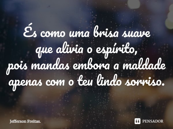 ⁠És como uma brisa suave que alivia o espírito, pois mandas emboraa maldade apenas com o teu lindo sorriso.... Frase de Jefferson Freitas..