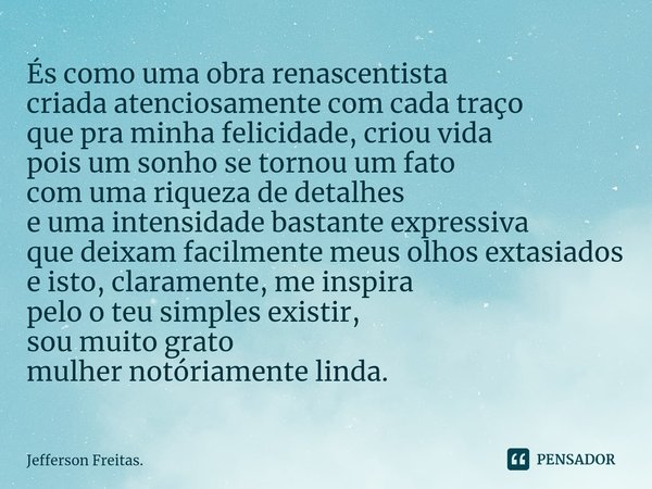 ⁠És como uma obra renascentista criada atenciosamente com cada traço que pra minha felicidade, criou vida pois um sonho se tornou um fato com uma riqueza de det... Frase de Jefferson Freitas..