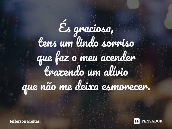 ⁠És graciosa,
tens um lindo sorriso
que faz o meu acender
trazendo um alívio
que não me deixa esmorecer.... Frase de Jefferson Freitas..