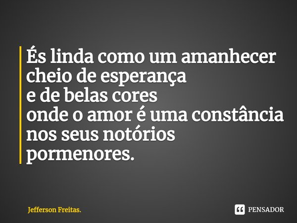 ⁠És linda como um amanhecer cheio de esperança e de belas cores onde o amor é uma constância nos seus notórios pormenores.... Frase de Jefferson Freitas..