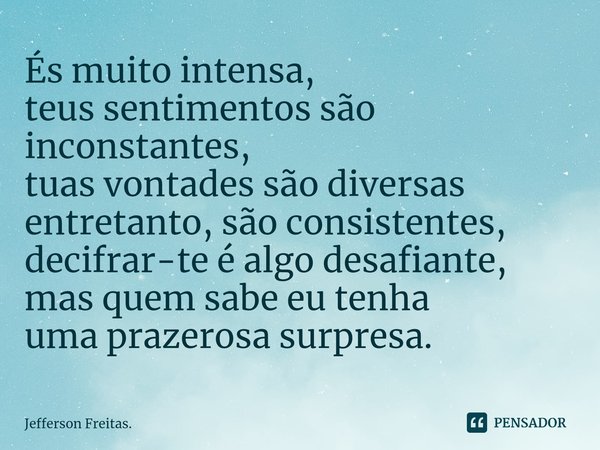 ⁠És muito intensa,
teus sentimentos são inconstantes,
tuas vontades são diversas
entretanto, são consistentes,
decifrar-te é algo desafiante,
mas quem sabe eu t... Frase de Jefferson Freitas..