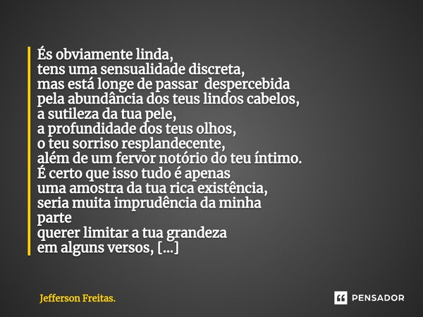 ⁠És obviamente linda, tens uma sensualidade discreta, mas está longe de passar despercebida pela abundância dos teus lindos cabelos, a sutileza da tua pele, a p... Frase de Jefferson Freitas..