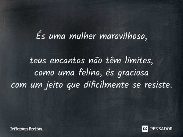 ⁠És uma mulher maravilhosa,
teus encantos não têm limites,
como uma felina, és graciosa
com um jeito que dificilmente se resiste.... Frase de Jefferson Freitas..