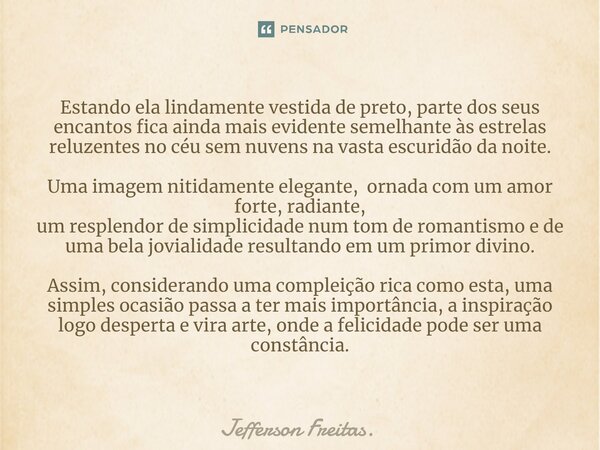 ⁠Estando ela lindamente vestida de preto, parte dos seus encantos fica ainda mais evidente semelhante às estrelas reluzentes no céu sem nuvens na vasta escuridã... Frase de Jefferson Freitas..