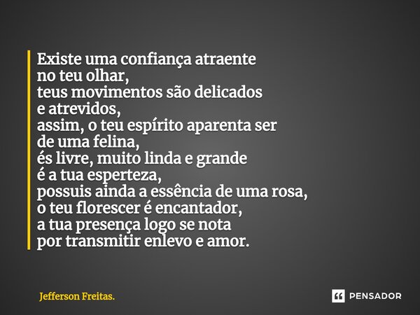 ⁠Existe uma confiança atraente no teu olhar, teus movimentos são delicados e atrevidos, assim, o teu espírito aparenta ser de uma felina, és livre, muito linda ... Frase de Jefferson Freitas..