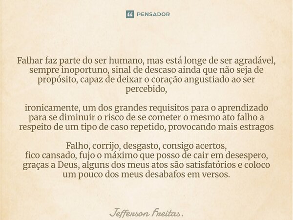Falhar faz parte do ser humano, mas está longe de ser agradável, sempre inoportuno, sinal de descaso ainda que não seja de propósito, capaz de deixar o coração ... Frase de Jefferson Freitas..