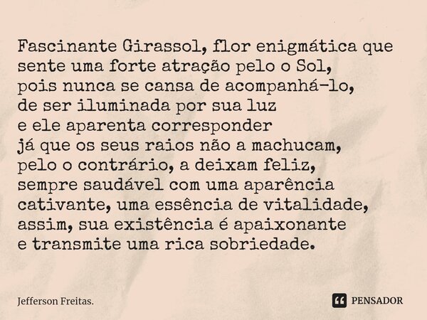 ⁠Fascinante Girassol, flor enigmática que sente uma forte atração pelo o Sol, pois nunca se cansa de acompanhá-lo, de ser iluminada por sua luz e ele aparenta c... Frase de Jefferson Freitas..