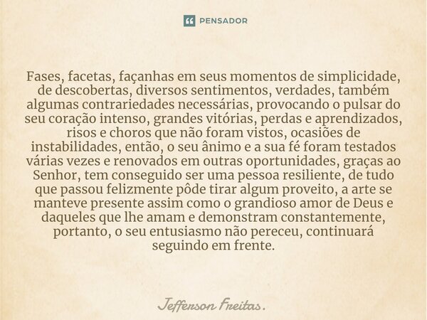 ⁠⁠⁠⁠⁠⁠⁠Fases, facetas, façanhas em seus momentos de simplicidade, de descobertas, diversos sentimentos, verdades, também algumas contrariedades necessárias, pro... Frase de Jefferson Freitas..