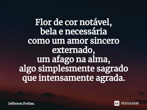 ⁠Flor de cor notável, bela e necessária como um amor sincero externado, um afago na alma, algo simplesmente sagrado que intensamente agrada.... Frase de Jefferson Freitas..