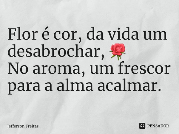 ⁠Flor é cor, da vida um desabrochar, 🌹
No aroma, um frescor para a alma acalmar.... Frase de Jefferson Freitas..