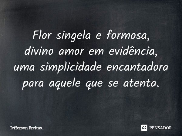 ⁠Flor singela e formosa, divino amor em evidência, uma simplicidade encantadora para aquele que se atenta.... Frase de Jefferson Freitas..