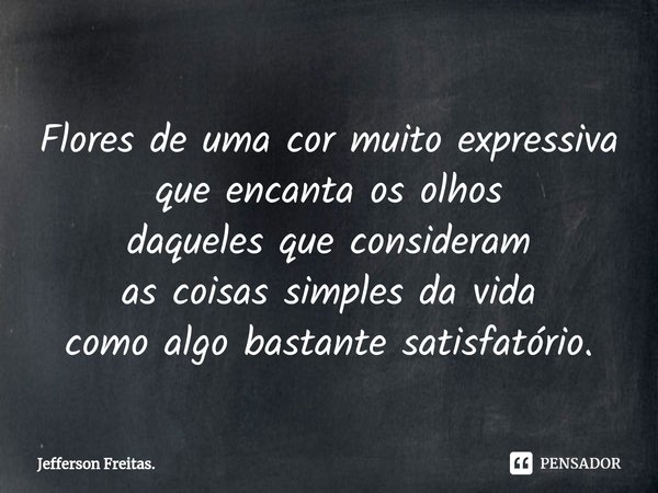 ⁠Flores de uma cor muito expressiva que encanta os olhos daqueles que consideram as coisas simples da vida como algo bastante satisfatório.... Frase de Jefferson Freitas..