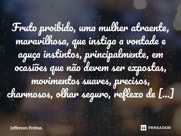 ⁠⁠⁠Fruto proibido, uma mulher atraente, maravilhosa, que instiga a vontade e aguça instintos, principalmente, em ocasiões que não devem ser expostas, movimentos... Frase de Jefferson Freitas..