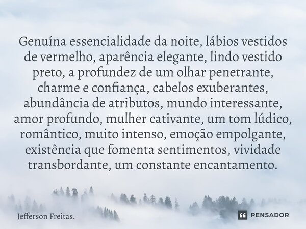 Genuína ⁠essencialidade da noite, lábios vestidos de vermelho, aparência elegante, lindo vestido preto, a profundez de um olhar penetrante, charme e confiança, ... Frase de Jefferson Freitas..