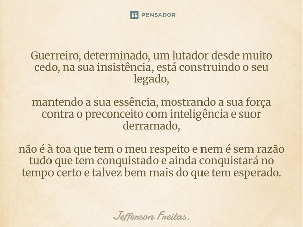 Guerreiro, determinado, um lutador desde muito cedo, na sua insistência, está construindo o seu legado, mantendo a sua essência, mostrando a sua força contra ... Frase de Jefferson Freitas..