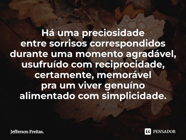 ⁠Há uma preciosidade entre sorrisos correspondidos durante uma momento agradável, usufruído com reciprocidade, certamente, memorável pra um viver genuíno alimen... Frase de Jefferson Freitas..