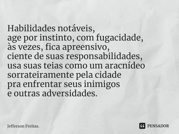 ⁠Habilidades notáveis,
age por instinto, com fugacidade,
às vezes, fica apreensivo,
ciente de suas responsabilidades,
usa suas teias como um aracnídeo
sorrateir... Frase de Jefferson Freitas..