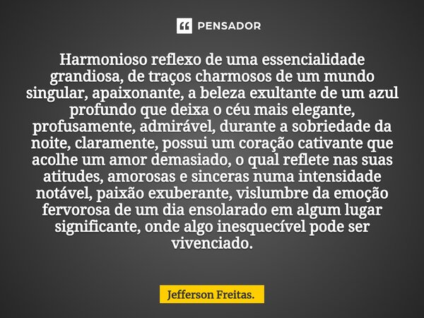 ⁠⁠Harmonioso reflexo de uma essencialidade grandiosa, de traços charmosos de um mundo singular, apaixonante, a beleza exultante de um azul profundo que deixa o ... Frase de Jefferson Freitas..