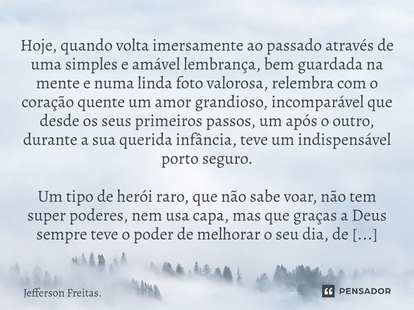 ⁠⁠⁠Hoje, quando volta imersamente ao passado através de uma simples e amável lembrança, bem guardada na mente e numa linda foto valorosa, relembra com o coração... Frase de Jefferson Freitas..