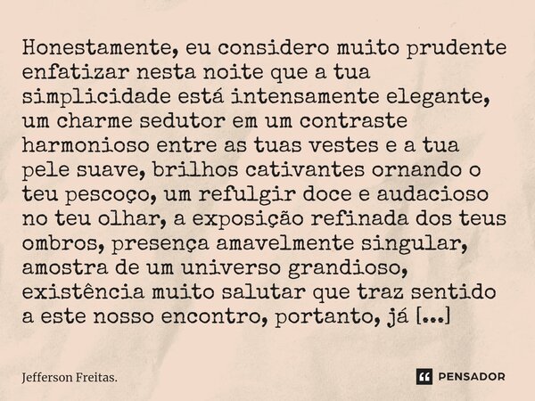 Honestamente, eu considero muito prudente enfatizar nesta noite que a tua simplicidade está intensamente elegante, um charme sedutor em um contraste harmonioso ... Frase de Jefferson Freitas..