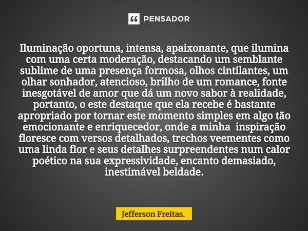 ⁠Iluminação oportuna, intensa, apaixonante, que ilumina com uma certa moderação, destacando um semblante sublime de uma presença formosa, olhos cintilantes, um ... Frase de Jefferson Freitas..