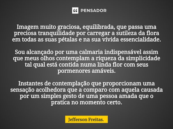 ⁠Imagem muito graciosa, equilibrada, que passa uma preciosa tranquilidade por carregar a sutileza da flora em todas as suas pétalas e na sua vívida essencialida... Frase de Jefferson Freitas..