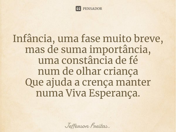 ⁠Infância, uma fase muito breve,
mas de suma importância,
uma constância de fé
num de olhar criança
Que ajuda a crença manter
numa Viva Esperança.... Frase de Jefferson Freitas..