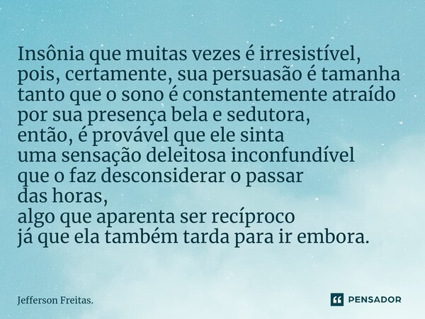 ⁠Insônia que muitas vezes é irresistível, pois, certamente, sua persuasão é tamanha tanto que o sono é constantemente atraído por sua presença bela e sedutora, ... Frase de Jefferson Freitas..