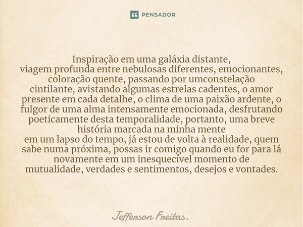 ⁠Inspiração em uma galáxia distante, viagem profunda entre nebulosas diferentes, emocionantes, coloração quente,passando por umconstelação cintilante,avistando ... Frase de Jefferson Freitas..