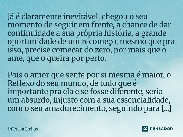 Já é claramente inevitável, chegou o seu momento de seguir em frente, a chance de dar continuidade a sua própria história, a grande oportunidade de um rec... Frase de Jefferson Freitas..