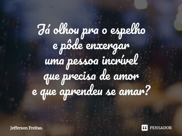 ⁠Já olhou pra o espelho
e pôde enxergar
uma pessoa incrível
que precisa de amor
e que aprendeu se amar?... Frase de Jefferson Freitas..