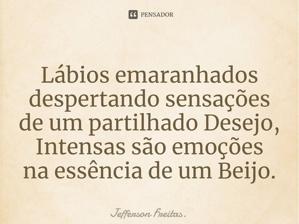 ⁠Lábios emaranhados
despertando sensações
de um partilhado Desejo,
Intensas são emoções
na essência de um Beijo.⁠... Frase de Jefferson Freitas..