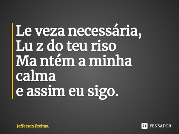 ⁠⁠Le veza necessária,
Lu z do teu riso
Ma ntém a minha calma
e assim eu sigo.... Frase de Jefferson Freitas..