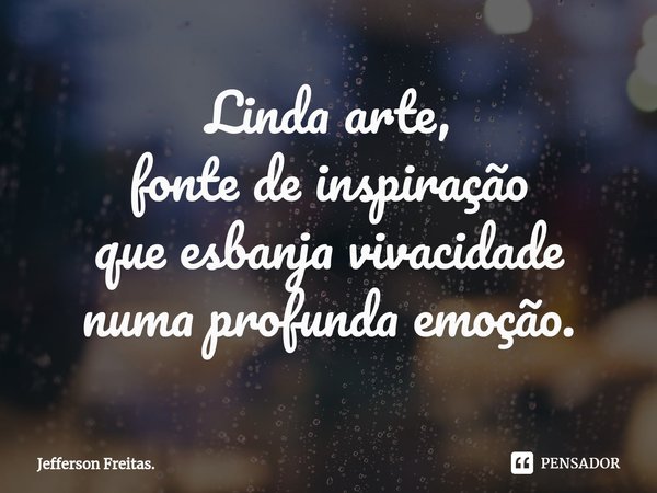 ⁠Linda arte,
fonte de inspiração
que esbanja vivacidade
numa profunda emoção.... Frase de Jefferson Freitas..