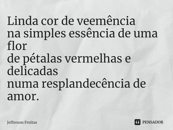 ⁠Linda cor de veemência na simples essência de uma flor de pétalas vermelhas e delicadas numa resplandecência de amor.... Frase de Jefferson Freitas.