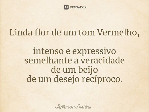 ⁠Linda flor de um tom Vermelho,
intenso e expressivo
semelhante a veracidade
de um beijo
de um desejo recíproco.... Frase de Jefferson Freitas..