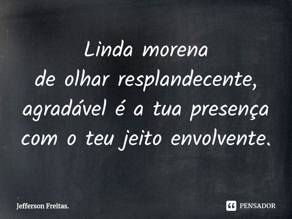 ⁠Linda morena
de olhar resplandecente,
agradável é a tua presença
com o teu jeito envolvente.... Frase de Jefferson Freitas..