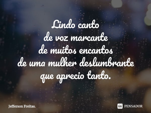 ⁠Lindo canto
de voz marcante
de muitos encantos
de uma mulher deslumbrante
que aprecio tanto.... Frase de Jefferson Freitas..