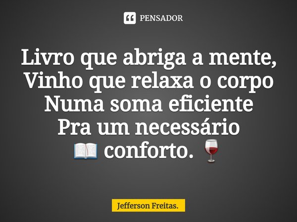 ⁠Livro que abriga a mente,
Vinho que relaxa o corpo
Numa soma eficiente Pra um necessário 📖 conforto. 🍷... Frase de Jefferson Freitas..