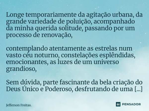 ⁠⁠Longe temporariamente da agitação urbana, da grande variedade de poluição, acompanhado da minha querida solitude, passando por um processo de renovação, conte... Frase de Jefferson Freitas..